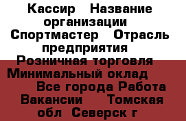 Кассир › Название организации ­ Спортмастер › Отрасль предприятия ­ Розничная торговля › Минимальный оклад ­ 23 000 - Все города Работа » Вакансии   . Томская обл.,Северск г.